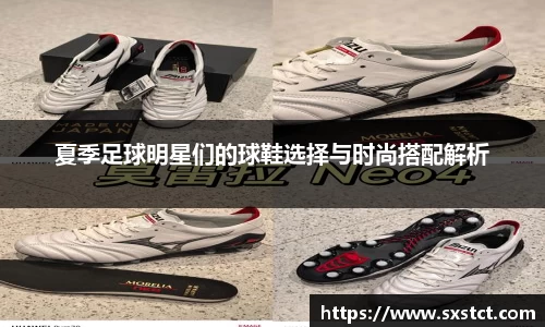 夏季足球明星们的球鞋选择与时尚搭配解析