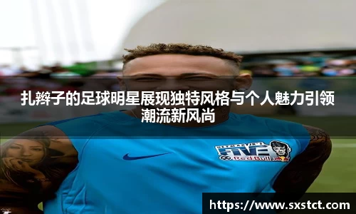 扎辫子的足球明星展现独特风格与个人魅力引领潮流新风尚