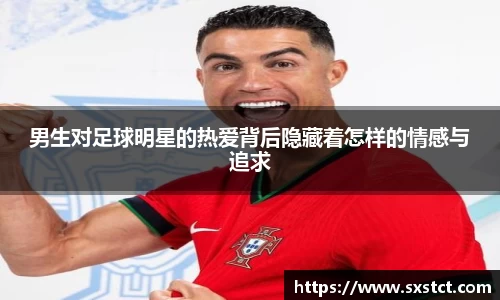 男生对足球明星的热爱背后隐藏着怎样的情感与追求